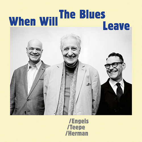 JOHN ENGELS, BENJAMIN HERMAN, JORIS TEEPE – ‘When The Blues Leave’